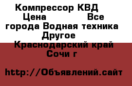 Компрессор КВД . › Цена ­ 45 000 - Все города Водная техника » Другое   . Краснодарский край,Сочи г.